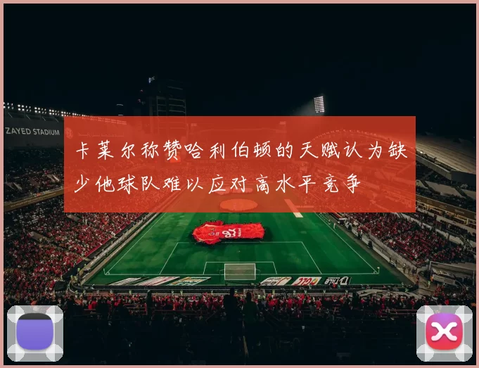 卡莱尔称赞哈利伯顿的天赋认为缺少他球队难以应对高水平竞争