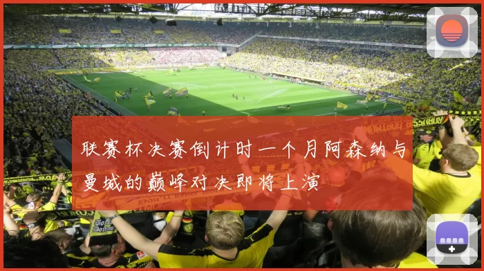 联赛杯决赛倒计时一个月阿森纳与曼城的巅峰对决即将上演