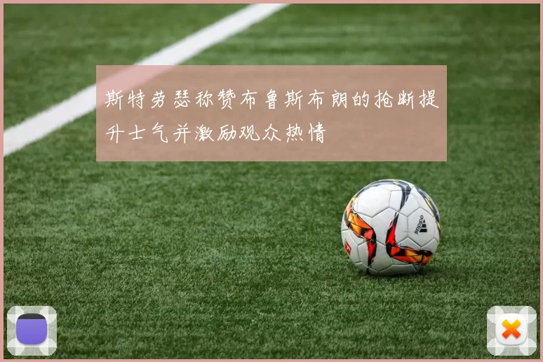 斯特劳瑟称赞布鲁斯布朗的抢断提升士气并激励观众热情