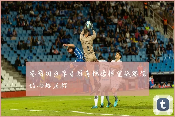 塔图姆分享夺冠喜悦感悟重返赛场的心路历程