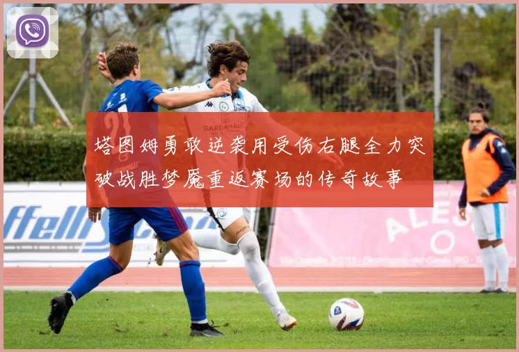 塔图姆勇敢逆袭用受伤右腿全力突破战胜梦魇重返赛场的传奇故事