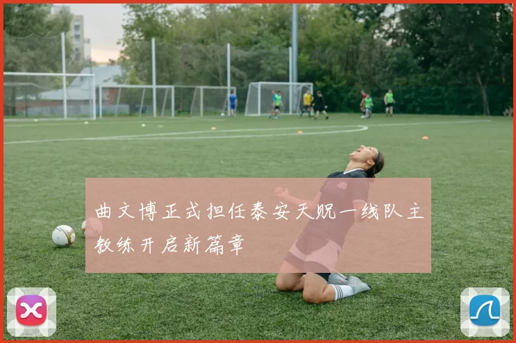 曲文博正式担任泰安天贶一线队主教练开启新篇章