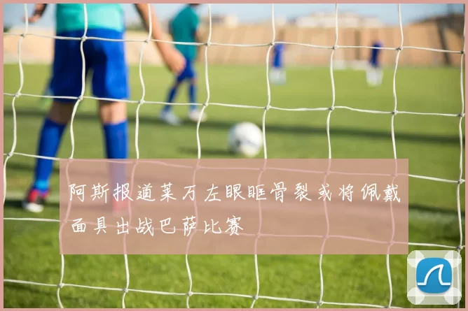 阿斯报道莱万左眼眶骨裂或将佩戴面具出战巴萨比赛