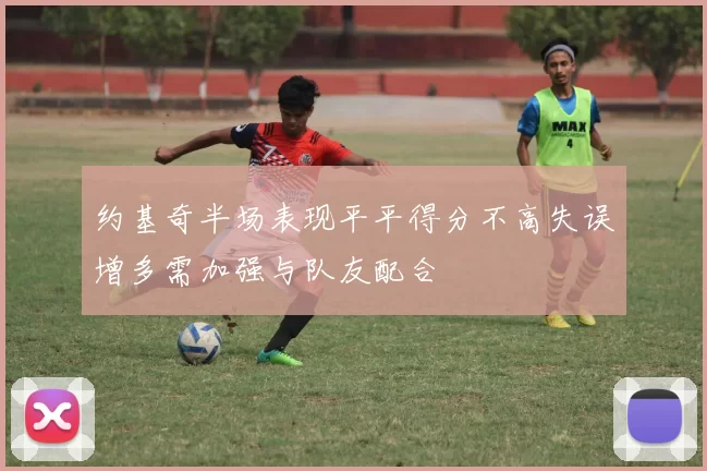 约基奇半场表现平平得分不高失误增多需加强与队友配合