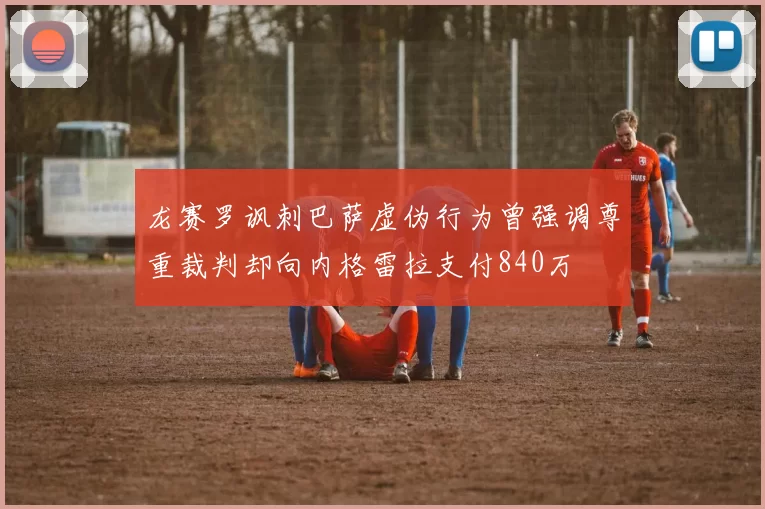 龙赛罗讽刺巴萨虚伪行为曾强调尊重裁判却向内格雷拉支付840万