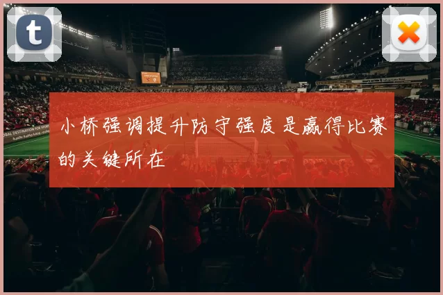 小桥强调提升防守强度是赢得比赛的关键所在