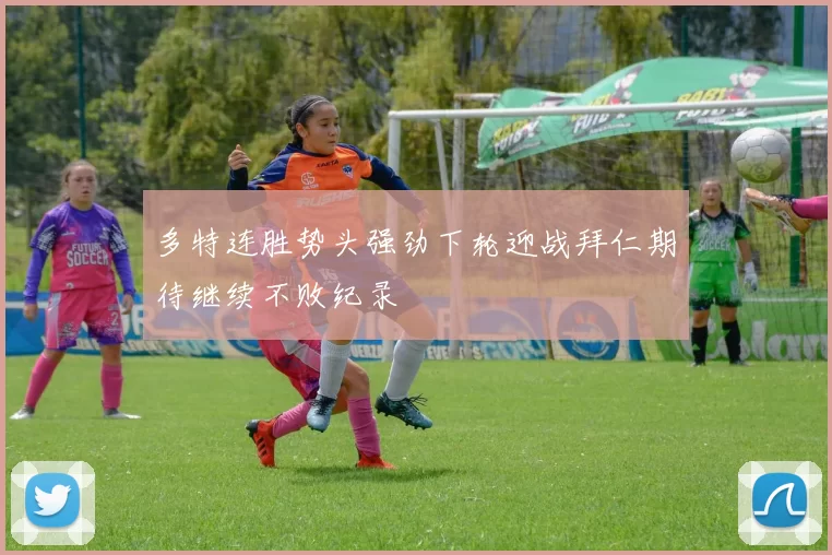 多特连胜势头强劲下轮迎战拜仁期待继续不败纪录
