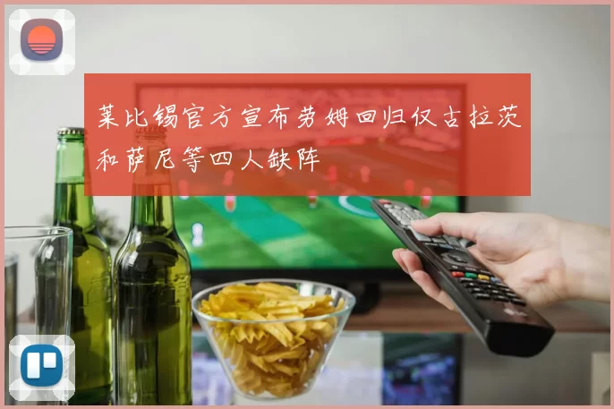 莱比锡官方宣布劳姆回归仅古拉茨和萨尼等四人缺阵