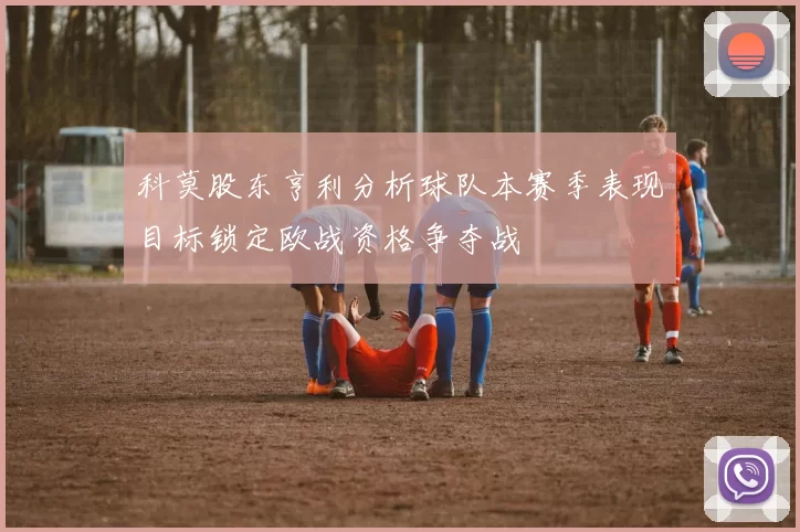 科莫股东亨利分析球队本赛季表现目标锁定欧战资格争夺战