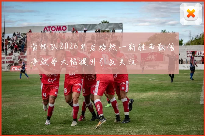 黄蜂队2026年后焕然一新胜率翻倍净效率大幅提升引发关注
