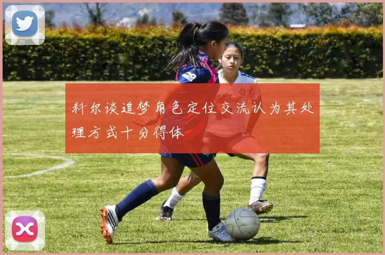 科尔谈追梦角色定位交流认为其处理方式十分得体