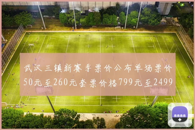武汉三镇新赛季票价公布单场票价50元至260元套票价格799元至2499元