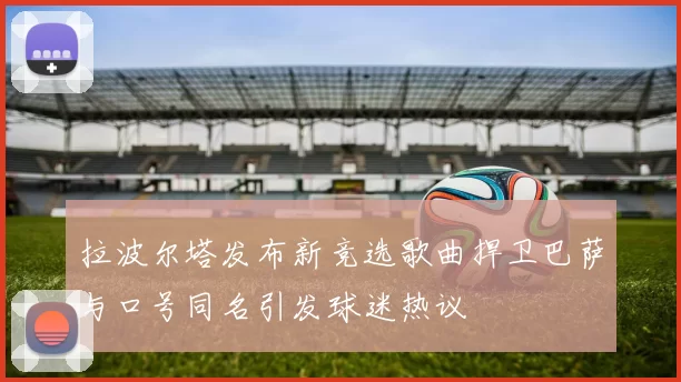 拉波尔塔发布新竞选歌曲捍卫巴萨与口号同名引发球迷热议