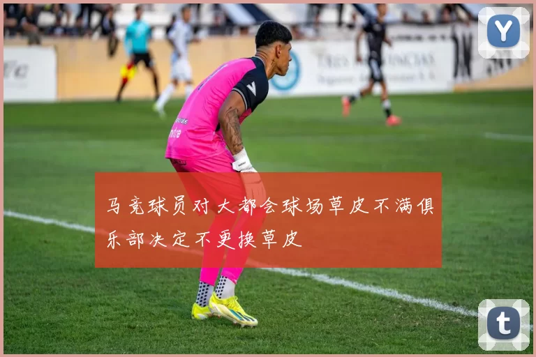 马竞球员对大都会球场草皮不满俱乐部决定不更换草皮