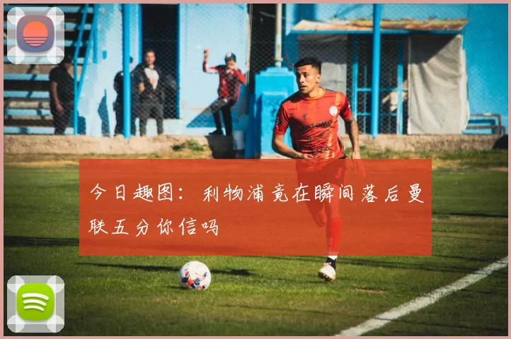 今日趣图：利物浦竟在瞬间落后曼联五分你信吗